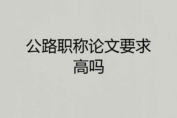 公路职称论文要求高吗