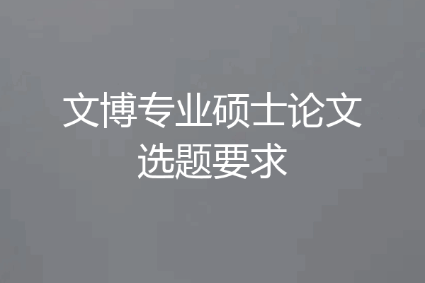 文博专业硕士论文选题要求
