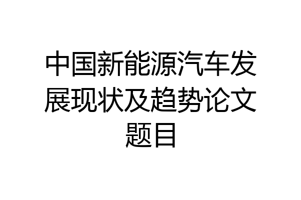 中国新能源汽车发展现状及趋势论文题目