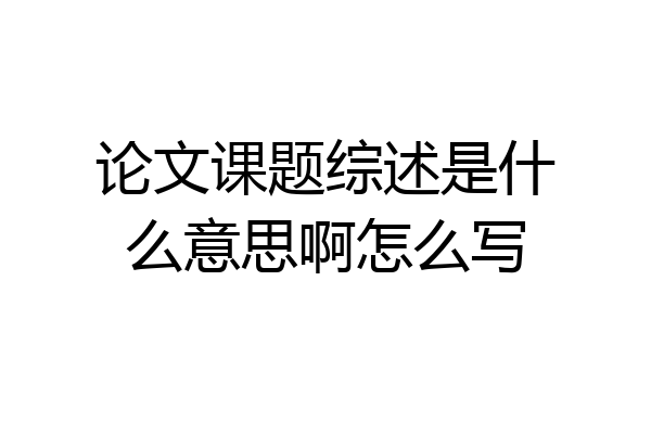 论文课题综述是什么意思啊怎么写