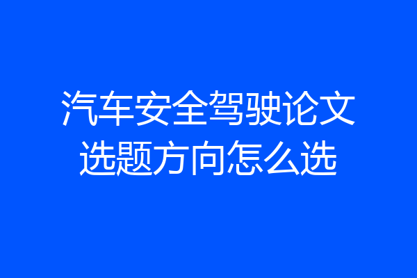 汽车安全驾驶论文选题方向怎么选