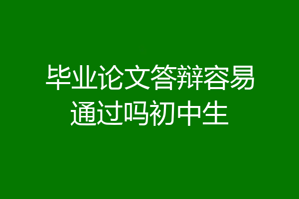 毕业论文答辩容易通过吗初中生