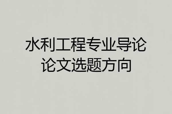 水利工程专业导论论文选题方向