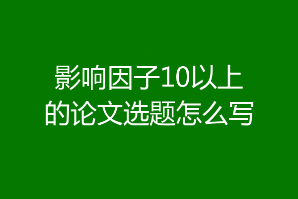 影响因子10以上的论文选题怎么写