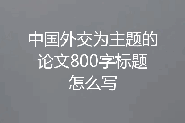 中国外交为主题的论文800字标题怎么写