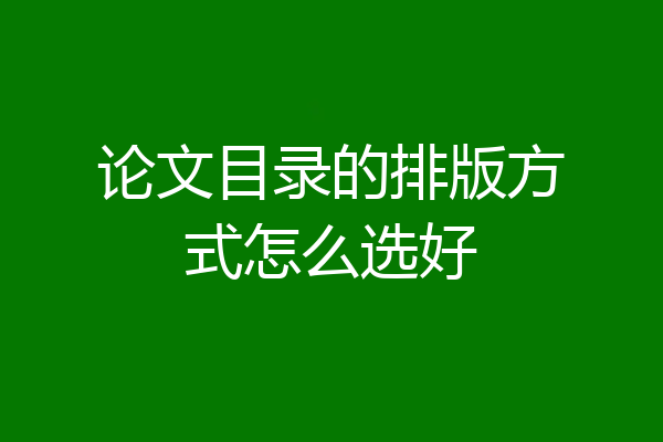 论文目录的排版方式怎么选好