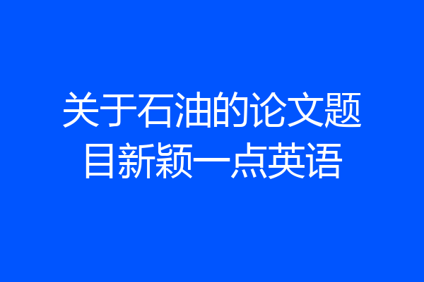 关于石油的论文题目新颖一点英语