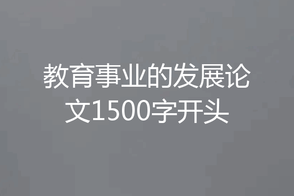 教育事业的发展论文1500字开头