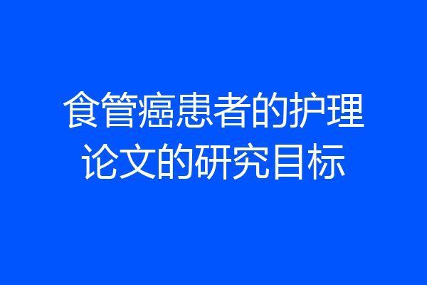 食管癌患者的护理论文的研究目标