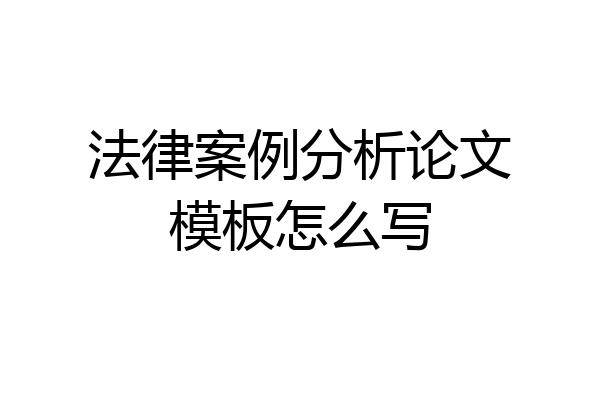 法律案例分析论文模板怎么写