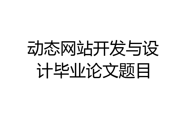 动态网站开发与设计毕业论文题目