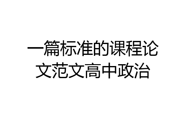 一篇标准的课程论文范文高中政治