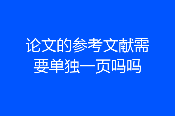 论文的参考文献需要单独一页吗吗