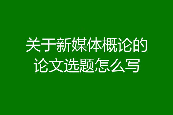 关于新媒体概论的论文选题怎么写