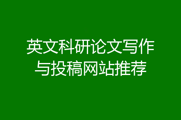 英文科研论文写作与投稿网站推荐