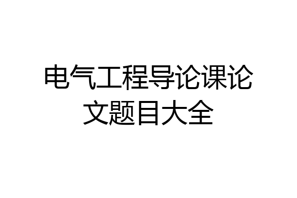 电气工程导论课论文题目大全