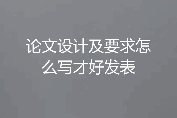 论文设计及要求怎么写才好发表