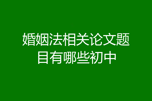 婚姻法相关论文题目有哪些初中