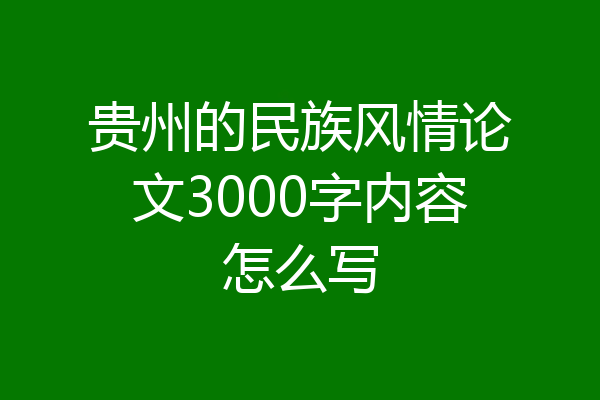 贵州的民族风情论文3000字内容怎么写
