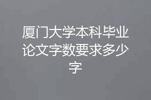 厦门大学本科毕业论文字数要求多少字