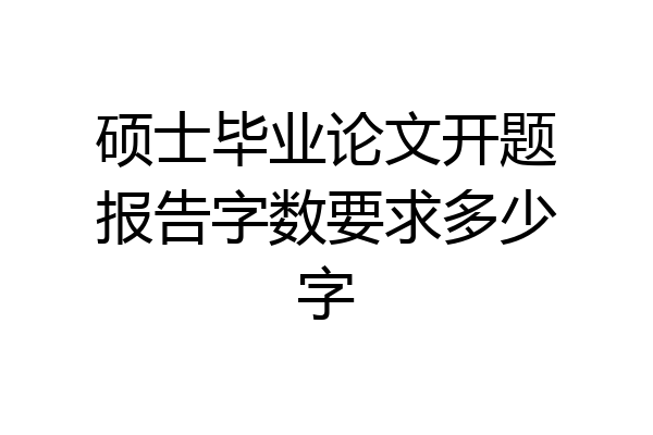 硕士毕业论文开题报告字数要求多少字