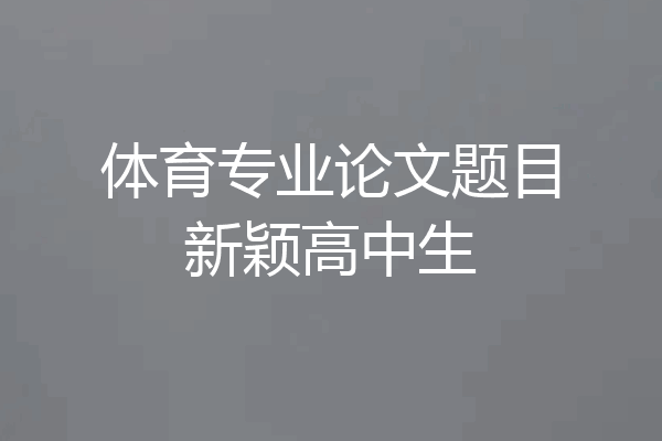 体育专业论文题目新颖高中生