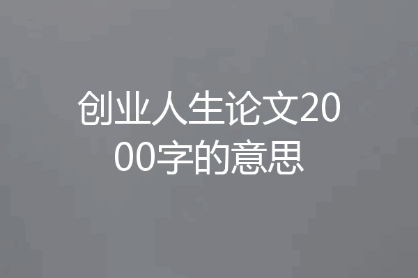 创业人生论文2000字的意思