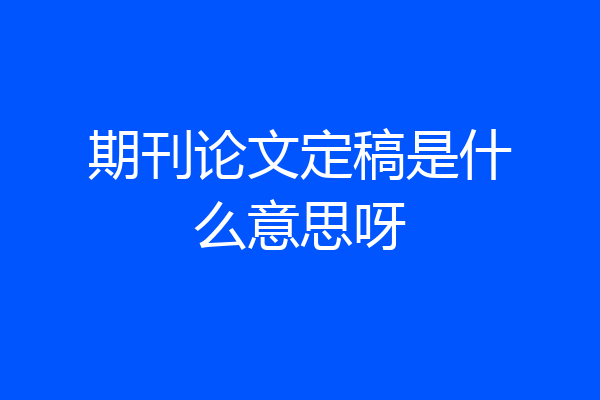 期刊论文定稿是什么意思呀