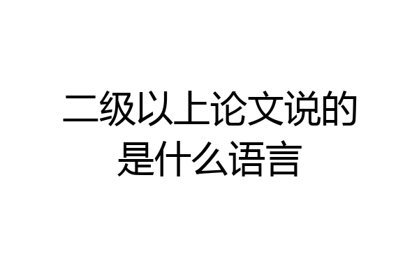 二级以上论文说的是什么语言