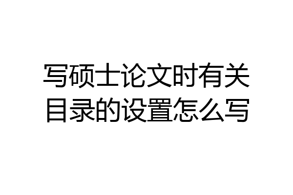 写硕士论文时有关目录的设置怎么写