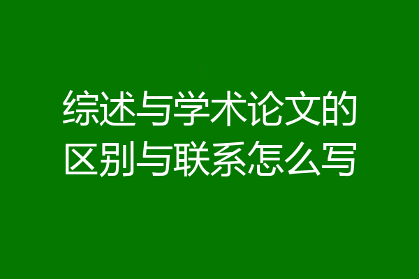 综述与学术论文的区别与联系怎么写