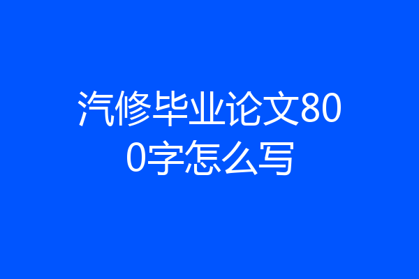汽修毕业论文800字怎么写