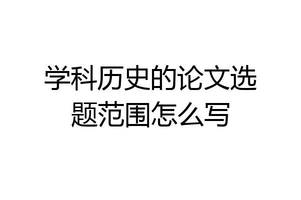 学科历史的论文选题范围怎么写