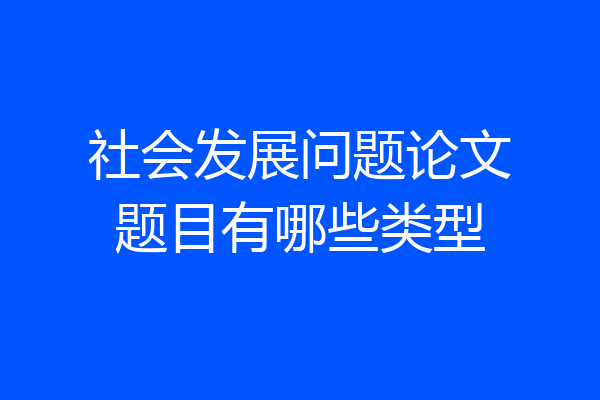 社会发展问题论文题目有哪些类型
