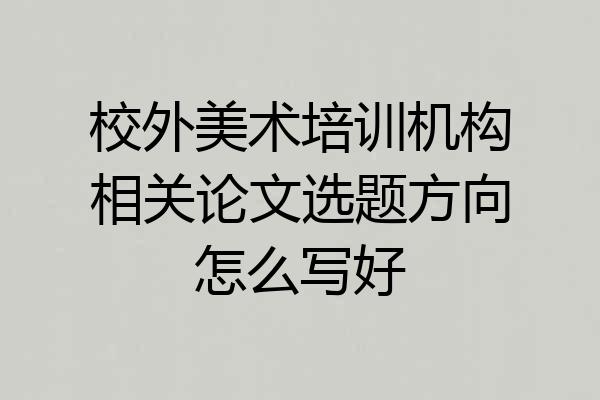 校外美术培训机构相关论文选题方向怎么写好