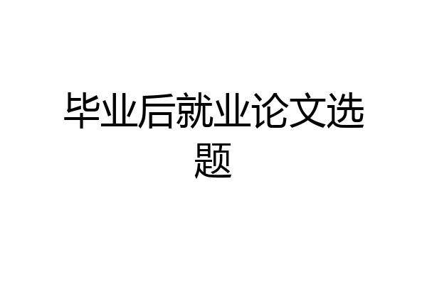 毕业后就业论文选题