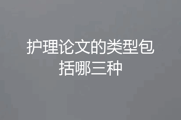 护理论文的类型包括哪三种