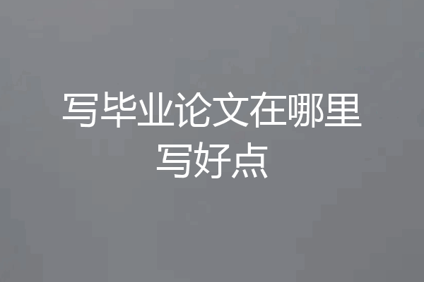 写毕业论文在哪里写好点