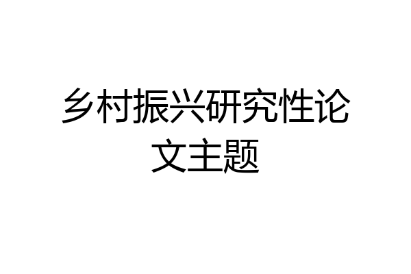 乡村振兴研究性论文主题