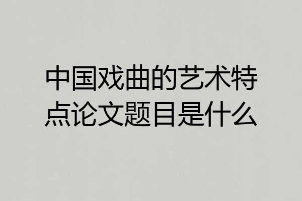 中国戏曲的艺术特点论文题目是什么