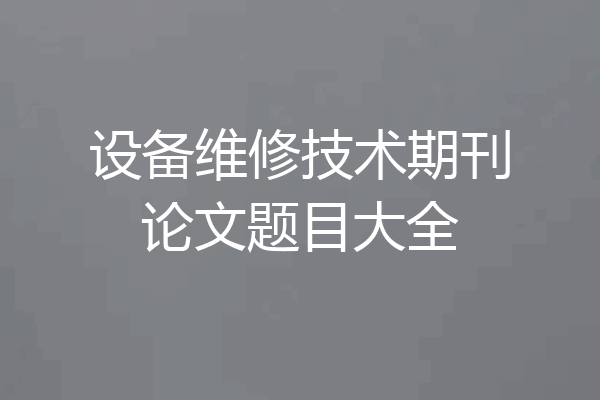 设备维修技术期刊论文题目大全