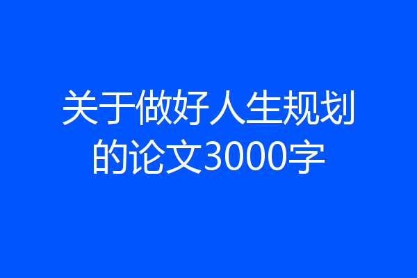 关于做好人生规划的论文3000字
