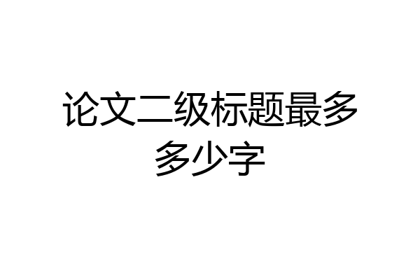 论文二级标题最多多少字