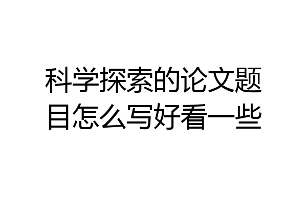 科学探索的论文题目怎么写好看一些
