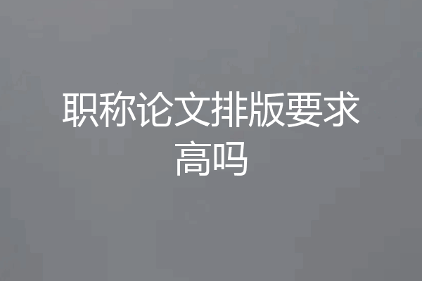 职称论文排版要求高吗