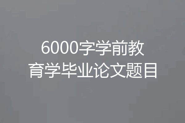 6000字学前教育学毕业论文题目