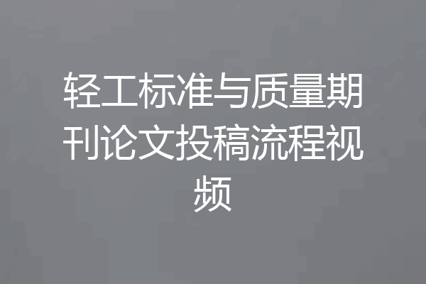 轻工标准与质量期刊论文投稿流程视频