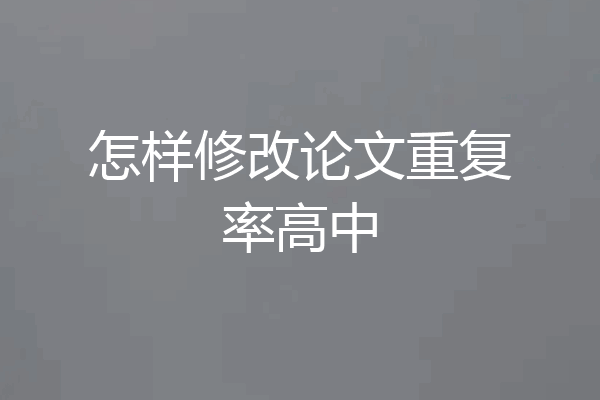 怎样修改论文重复率高中