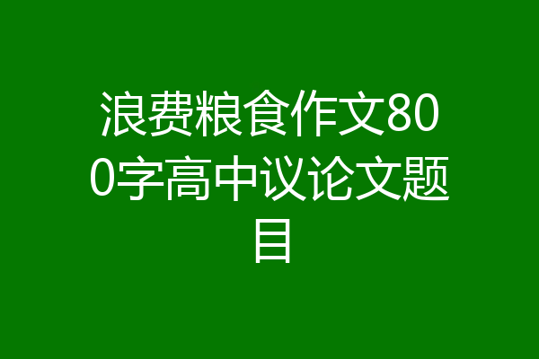 浪费粮食作文800字高中议论文题目