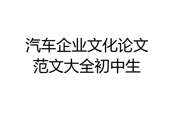 汽车企业文化论文范文大全初中生